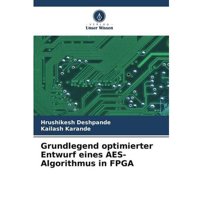 Grundlegend optimierter Entwurf eines AES-Algorithmus in FPGA, Taschenbuch von Hrushikesh Deshpande,Kailash Karande, Verlag Unser Wissen,