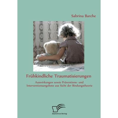 Frühkindliche Traumatisierungen: Auswirkungen sowie Präventions- und Interventionsangebote aus Sicht der Bindungstheorie, Taschenbuch von Sabrina