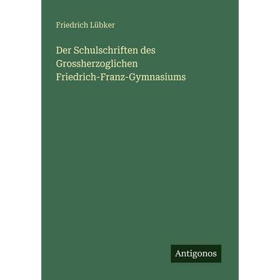 Der Schulschriften des Grossherzoglichen Friedrich-Franz-Gymnasiums, Taschenbuch von Friedrich Lübker, Antigonos Verlag, 978-3-388-46611-8