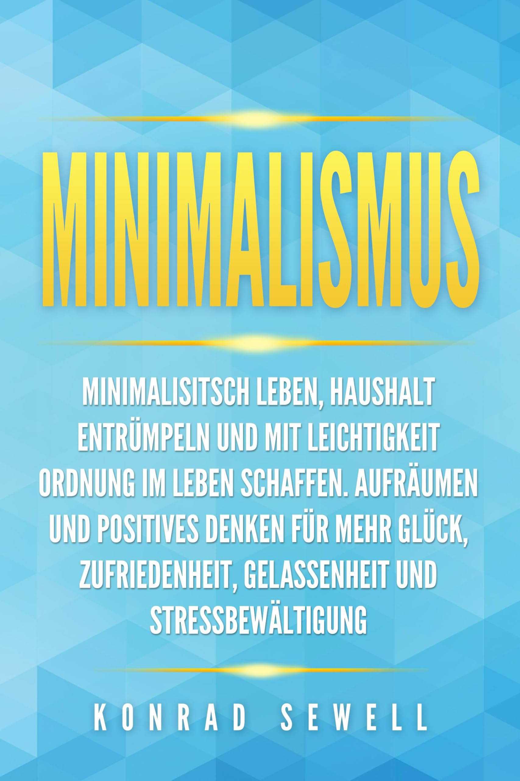 Konrad Sewell - Minimalismus: Minimalisitsch leben, Haushalt entrümpeln und mit Leichtigkeit Ordnung im Leben schaffen. Aufräumen und positives Denken für mehr Glück, Zufriedenheit, Gelassenheit und Stressbewältigung - Preis vom 11.10.2026 15:43:13 h