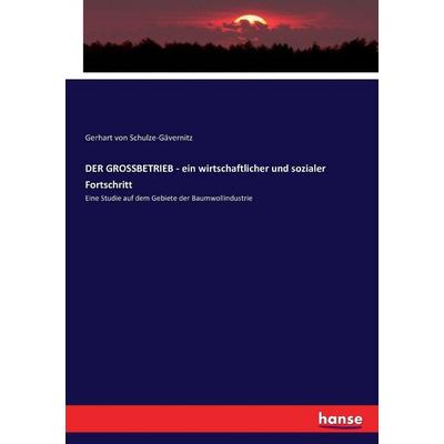 DER GROSSBETRIEB - ein wirtschaftlicher und sozialer Fortschritt, Taschenbuch von Gerhart Schulze-Gävernitz, Hansebooks, 978-3-7434-4313-6