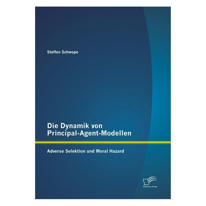 Diplomica Die Dynamik von Principal-Agent-Modellen: Adverse Selektion und Moral Hazard (Deutsch, Softcover, Steffen Schwope) (55578230)