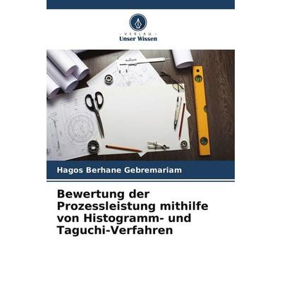 Bewertung der Prozessleistung mithilfe von Histogramm- und Taguchi-Verfahren, Taschenbuch von Hagos Berhane Gebremariam, Verlag Unser Wissen