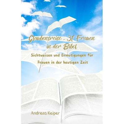 Glaubensreise - 31 Frauen in der Bibel, Taschenbuch von Andreas Keiper, Epubli, 978-3-8187-1293-8