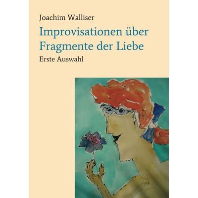 Improvisationen über Fragmente der Liebe, Taschenbuch von Joachim Walliser, Tredition, 978-3-7469-5084-6