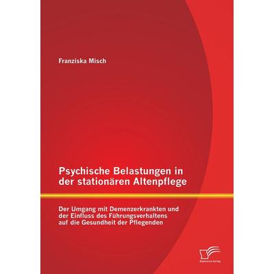 Psychische Belastungen in der stationären Altenpflege: Der Umgang mit Demenzerkrankten und der Einfluss des Führungsverhaltens auf die Gesundheit der