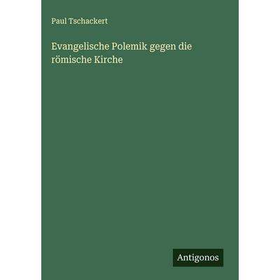 Evangelische Polemik gegen die römische Kirche, Gebundene Ausgabe von Paul Tschackert, Antigonos Verlag, 978-3-563-91656-8