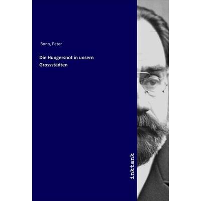 Die Hungersnot in unsern Grossstädten, Taschenbuch von Peter Bonn, LAP LAMBERT Academic Publishing, 978-3-7503-1853-3