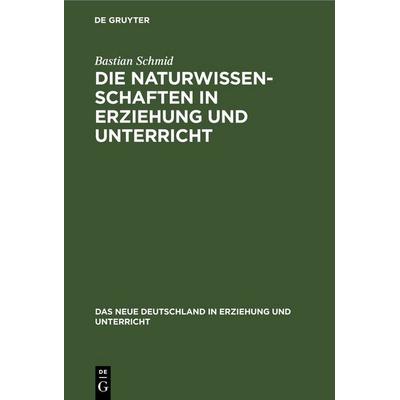 Die Naturwissenschaften in Erziehung und Unterricht, Gebundene Ausgabe von Bastian Schmid, De Gruyter, 978-3-11-266413-1