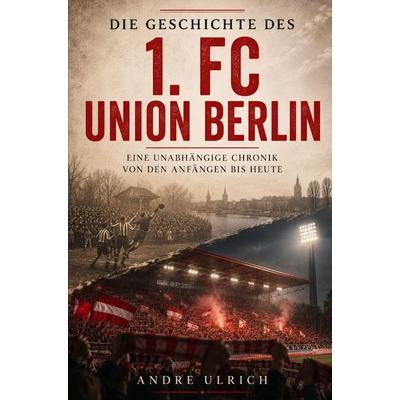 Die Geschichte des 1. FC Union Berlin, Taschenbuch von Andre Ulrich, Buchwerk, 978-3-694-71058-5