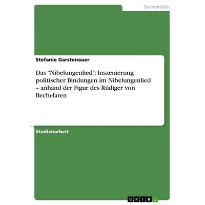 Das 'Nibelungenlied': Inszenierung politischer Bindungen im Nibelungenlied - anhand der Figur des Rüdiger von Bechelaren, Taschenbuch von Stefanie