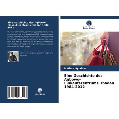 Eine Geschichte des Agbowo-Einkaufszentrums, Ibadan 1984-2012, Taschenbuch von Mathew Ayodele, Verlag Unser Wissen, 978-620-3-96311-3