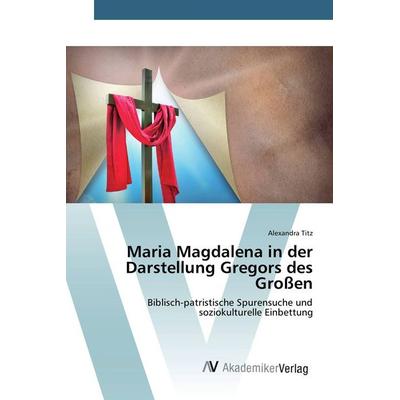 Maria Magdalena in der Darstellung Gregors des Großen, Taschenbuch von Alexandra Titz, AV Akademikerverlag, 978-3-639-49713-7