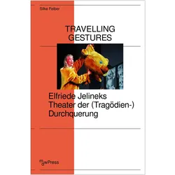 Travelling Gestures - Elfriede Jelineks Theater der (Tragödien-)Durchquerung, Fachbücher von Silke Felber