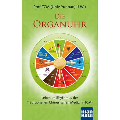 Die Organuhr. Leben im Rhythmus der Traditionellen Chinesischen Medizin (TCM), Taschenbuch von Wu Li, Mankau Verlag, 978-3-86374-144-0