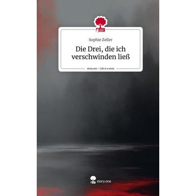 Die Drei, die ich verschwinden ließ. Life is a Story - story.one, Gebundene Ausgabe von Sophie Zeller, Storylution, 978-3-7115-6445-0