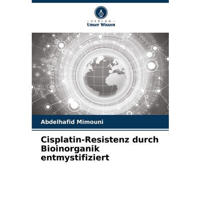 Cisplatin-Resistenz durch Bioinorganik entmystifiziert, Taschenbuch von Abdelhafid Mimouni, Verlag Unser Wissen, 978-620-7-32666-2