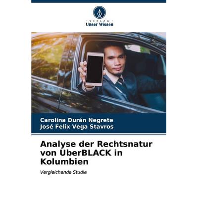 Analyse der Rechtsnatur von UberBLACK in Kolumbien, Taschenbuch von Carolina Durán Negrete,José Felix Vega Stavros, Verlag Unser Wissen,