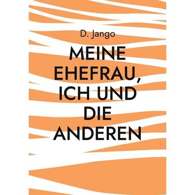 Meine Ehefrau, ich und die anderen, Taschenbuch von D. Jango, BoD – Books on Demand, 978-3-7543-1096-0