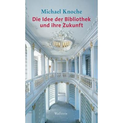 Die Idee der Bibliothek und ihre Zukunft, Gebundene Ausgabe von Michael Knoche, Wallstein Verlag, 978-3-8353-3236-2