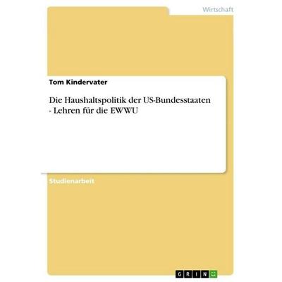 Die Haushaltspolitik der US-Bundesstaaten - Lehren für die EWWU, Taschenbuch von Tom Kindervater, GRIN, 978-3-656-08435-8