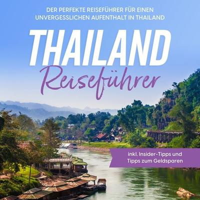 Thailand Reiseführer: Der perfekte Reiseführer für einen unvergesslichen Aufenthalt in Thailand - inkl. Insider-Tipps und Tipps zum Geldsparen -