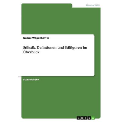 Stilistik. Defintionen und Stilfiguren im Überblick, Taschenbuch von Noémi Wágenhoffer, GRIN, 978-3-640-32740-9