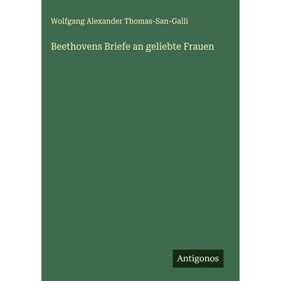 Beethovens Briefe an geliebte Frauen, Gebundene Ausgabe von Wolfgang Alexander Thomas-san-Galli, Antigonos Verlag, 978-3-563-17433-3