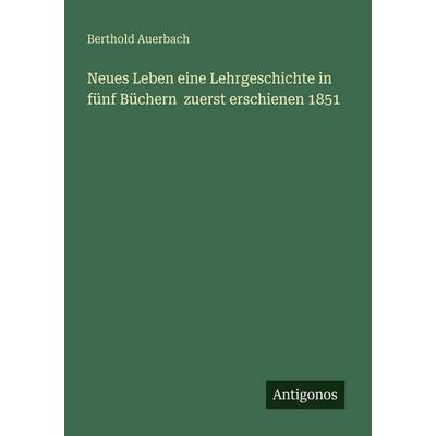 Neues Leben eine Lehrgeschichte in fünf Büchern zuerst erschienen 1851, Taschenbuch von Berthold Auerbach, Antigonos Verlag, 978-3-388-47168-6