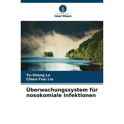 Überwachungssystem für nosokomiale Infektionen, Taschenbuch von Yu-Sheng Lo,Chien-Tsai Liu, Verlag Unser Wissen, 978-620-2-43391-4