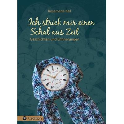 Ich strick mir einen Schal aus Zeit, Taschenbuch von Rosemarie Keil, Tredition, 978-3-347-07309-8