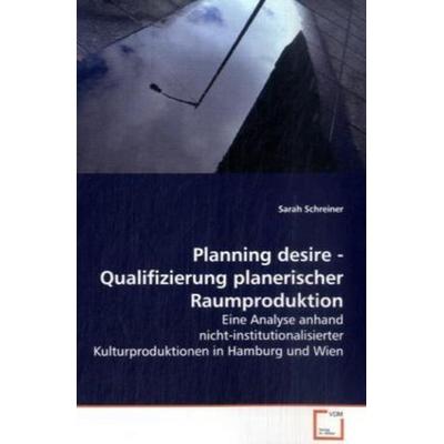 Schreiner, S: Planning desire - Qualifizierung planerischerR, Taschenbuch von Sarah Schreiner, VDM, 978-3-639-11172-9