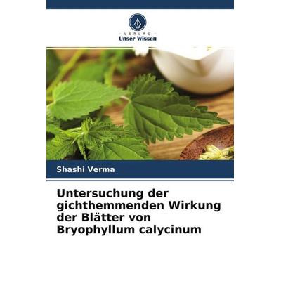 Untersuchung der gichthemmenden Wirkung der Blätter von Bryophyllum calycinum, Taschenbuch von Shashi Verma, Verlag Unser Wissen, 978-620-4-68361-4