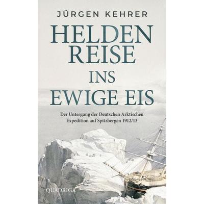 Heldenreise ins ewige Eis, Gebundene Ausgabe von Jürgen Kehrer, Quadriga, 978-3-86995-165-2