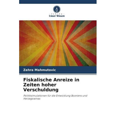 Fiskalische Anreize in Zeiten hoher Verschuldung, Taschenbuch von Zehra Mahmutovic, Verlag Unser Wissen, 978-620-5-18374-8