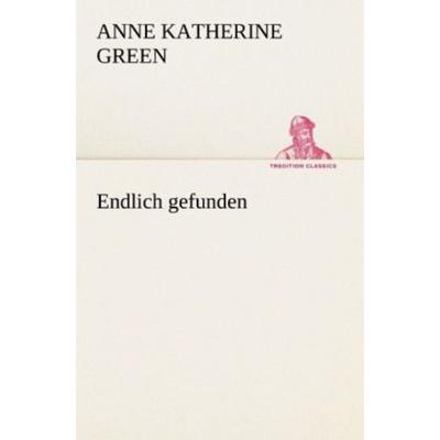 Endlich gefunden, Taschenbuch von Anne Katherine Green, Tredition, 978-3-8472-3580-4
