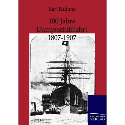 100 Jahre Dampfschifffahrt 1807-1907, Taschenbuch von Karl Radunz, Salzwasser, 978-3-86444-407-4