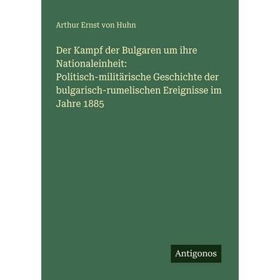 Der Kampf der Bulgaren um ihre Nationaleinheit: Politisch-militärische Geschichte der bulgarisch-rumelischen Ereignisse im Jahre 1885, Taschenbuch von