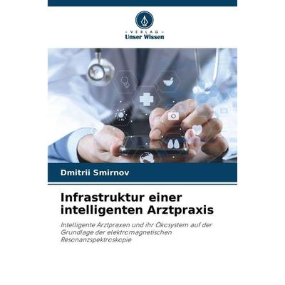 Infrastruktur einer intelligenten Arztpraxis, Taschenbuch von Dmitry Smirnov, Verlag Unser Wissen, 978-620-9-26072-8