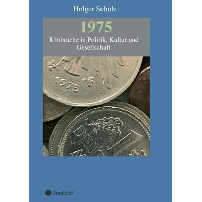 1975 - Umbrüche in Politik, Kultur und Gesellschaft, Taschenbuch von Holger Schulz, Tredition, 978-3-7439-1166-6