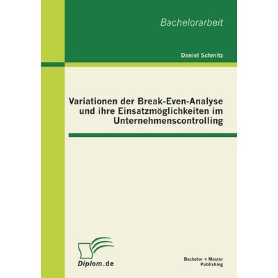 Variationen der Break-Even-Analyse und ihre Einsatzmöglichkeiten im Unternehmenscontrolling, Taschenbuch von Daniel Schmitz, Bachelor + Master