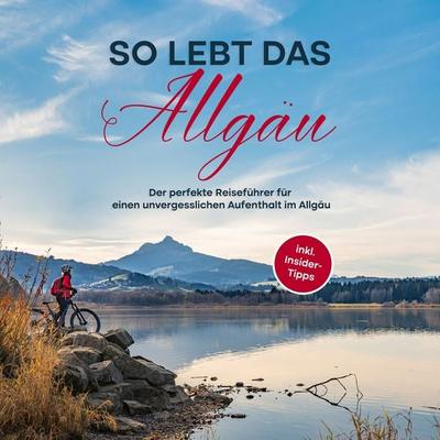 So lebt das Allgäu: Der perfekte Reiseführer für einen unvergesslichen Aufenthalt im Allgäu - inkl. Insider-Tipps - Anneke Weinbach, Audio,