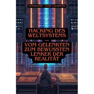 Hacking des Weltsystems - Vom Gelenkten zum bewussten Lenker der Realität, Taschenbuch von Antje Lucariello, Epubli, 978-3-7584-4085-4