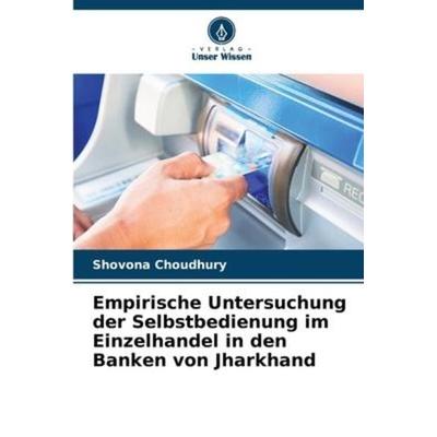 Empirische Untersuchung der Selbstbedienung im Einzelhandel in den Banken von Jharkhand, Taschenbuch von Shovona Choudhury, Verlag Unser Wissen,
