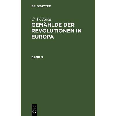 Gemählde der Revolutionen in Europa. Band 3, Gebundene Ausgabe von C. W. Koch, De Gruyter, 978-3-11-262839-3