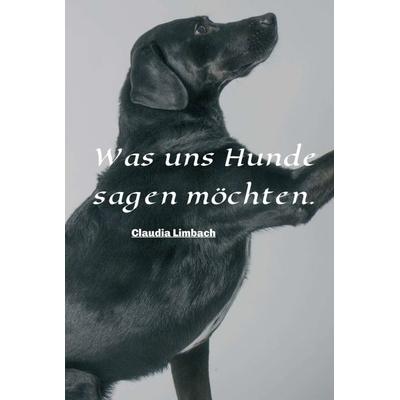 Was uns Hunde sagen möchten, Gebundene Ausgabe von Claudia Limbach, Tredition, 978-3-7482-7729-3