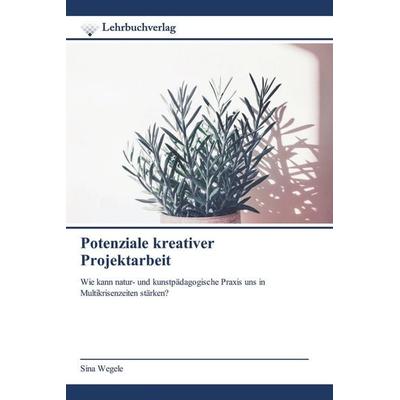 Potenziale kreativer Projektarbeit, Taschenbuch von Sina Wegele, Lehrbuchverlag, 978-620-8-86947-2