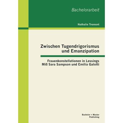 Zwischen Tugendrigorismus und Emanzipation: Frauenkonstellationen in Lessings Mi¿ Sara Sampson und Emilia Galotti, Taschenbuch von Nathalie Tremont,