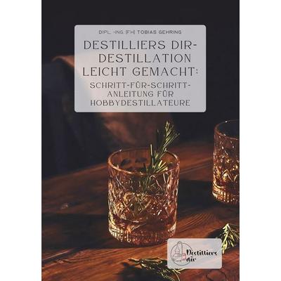 Destilliers dir – Destillation leicht gemacht: Schritt-für-Schritt-Anleitung für Hobbydestillateure, Taschenbuch von Tobias Gehring, Tolino media,