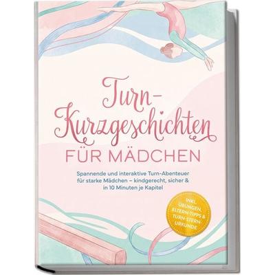 Turn-Kurzgeschichten für Mädchen: Spannende und interaktive Turn-Abenteuer für starke Mädchen – kindgerecht, sicher & in 10 Minuten je Kapitel – inkl.